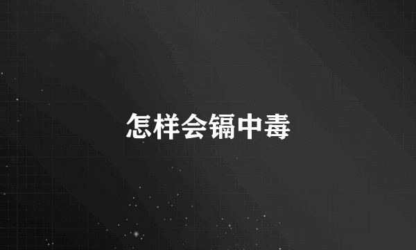 怎样会镉中毒