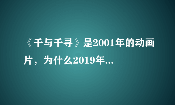 《千与千寻》是2001年的动画片，为什么2019年才上映？