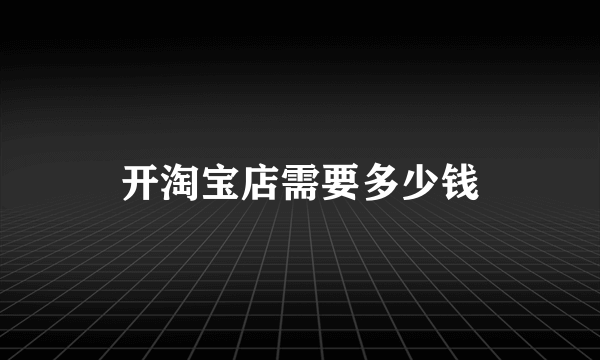 开淘宝店需要多少钱