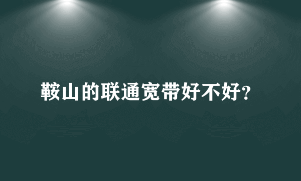 鞍山的联通宽带好不好？