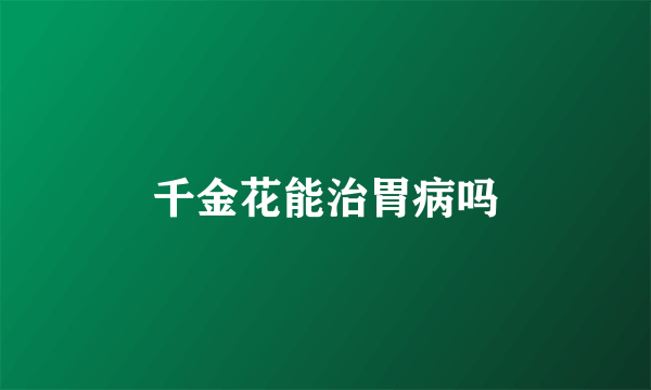 千金花能治胃病吗