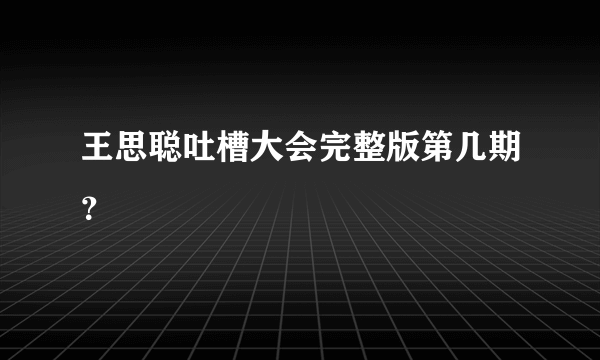 王思聪吐槽大会完整版第几期？