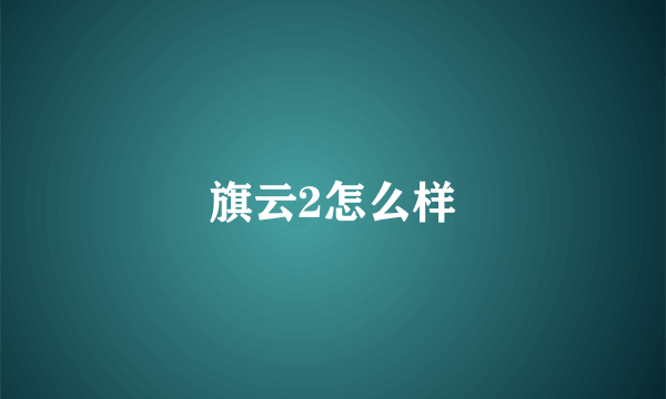 旗云2怎么样
