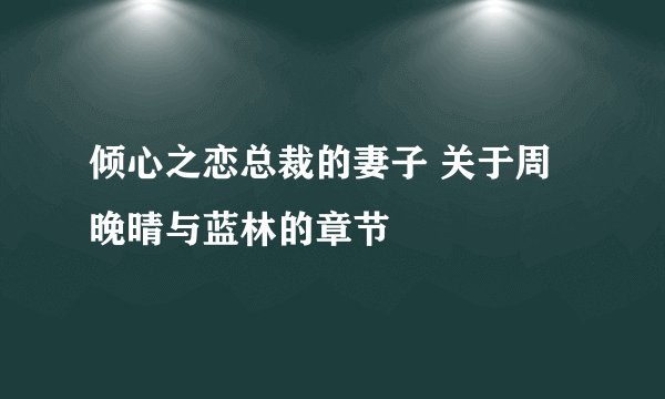 倾心之恋总裁的妻子 关于周晚晴与蓝林的章节