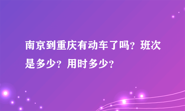 南京到重庆有动车了吗？班次是多少？用时多少？