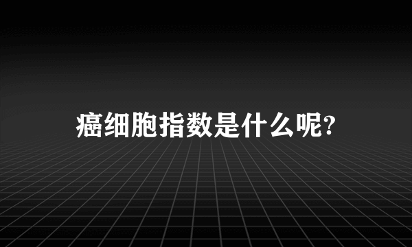 癌细胞指数是什么呢?