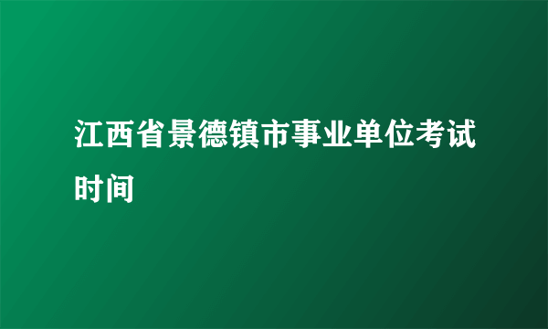 江西省景德镇市事业单位考试时间