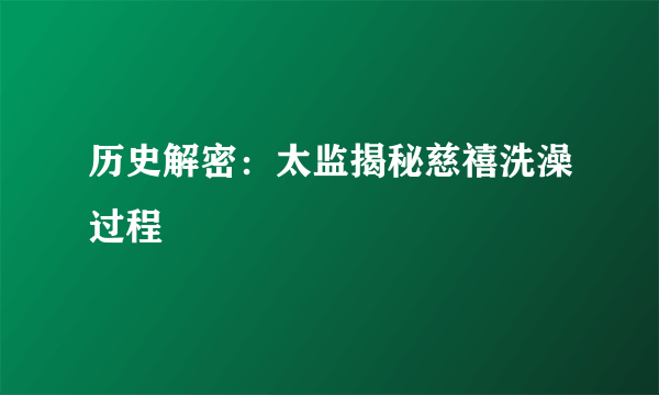 历史解密：太监揭秘慈禧洗澡过程