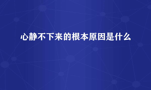 心静不下来的根本原因是什么