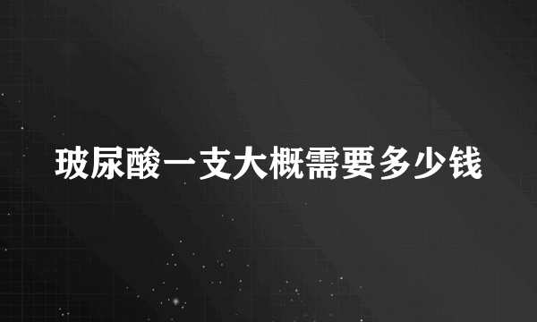 玻尿酸一支大概需要多少钱