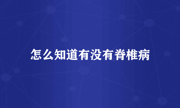 怎么知道有没有脊椎病