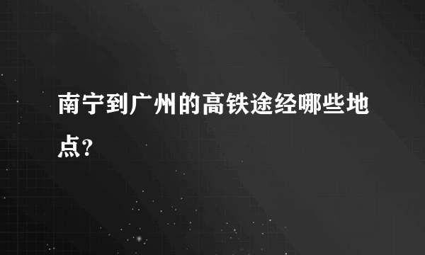 南宁到广州的高铁途经哪些地点？