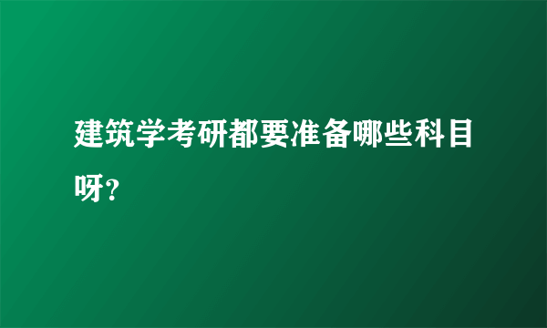建筑学考研都要准备哪些科目呀？