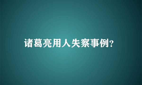 诸葛亮用人失察事例？