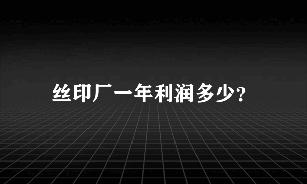 丝印厂一年利润多少？