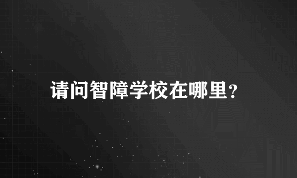 请问智障学校在哪里？