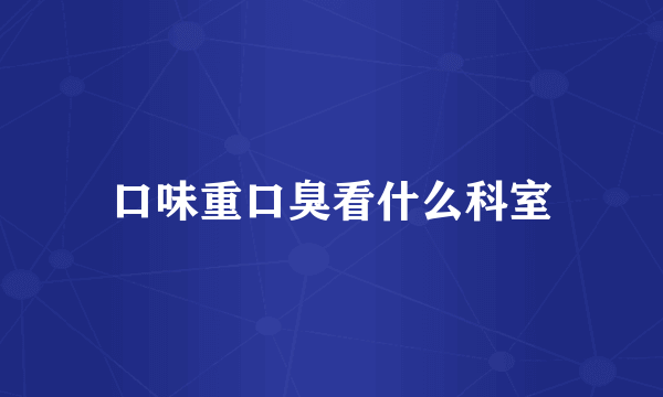 口味重口臭看什么科室