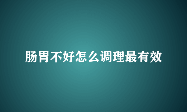 肠胃不好怎么调理最有效