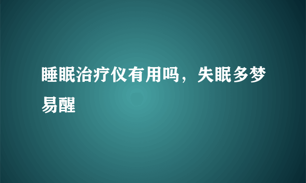 睡眠治疗仪有用吗，失眠多梦易醒