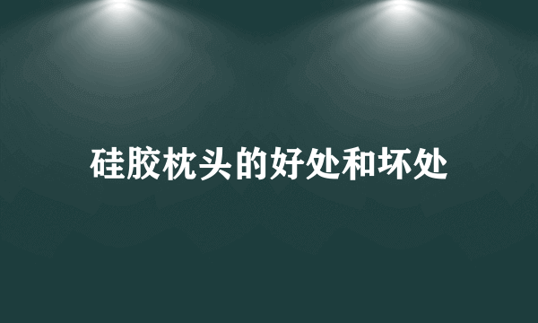 硅胶枕头的好处和坏处