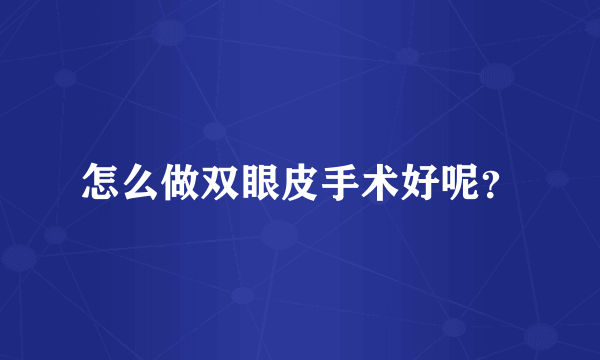 怎么做双眼皮手术好呢？