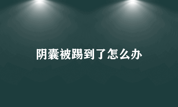 阴囊被踢到了怎么办