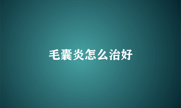 毛囊炎怎么治好