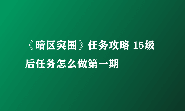 《暗区突围》任务攻略 15级后任务怎么做第一期