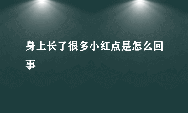 身上长了很多小红点是怎么回事