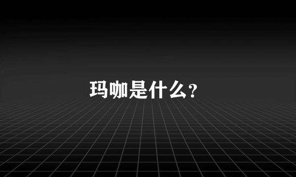 玛咖是什么？