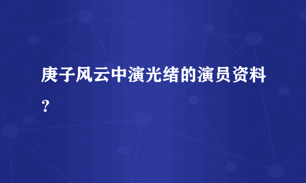 庚子风云中演光绪的演员资料？