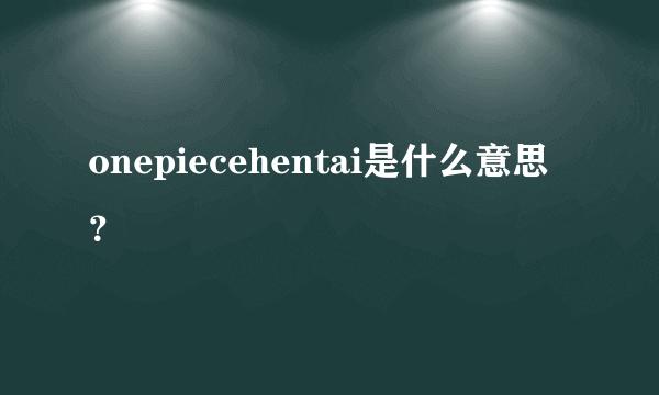 onepiecehentai是什么意思？