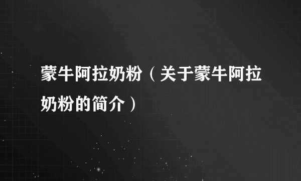 蒙牛阿拉奶粉（关于蒙牛阿拉奶粉的简介）