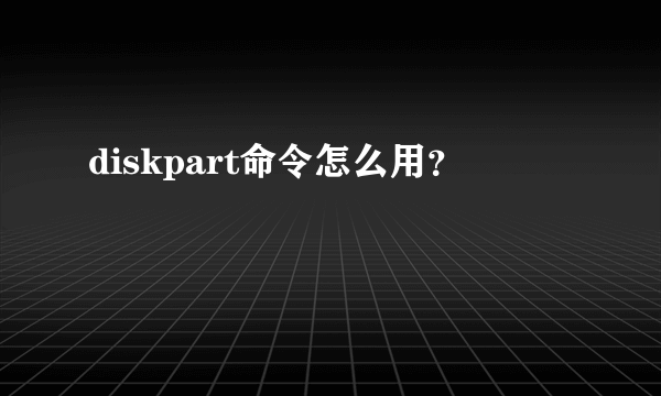 diskpart命令怎么用？