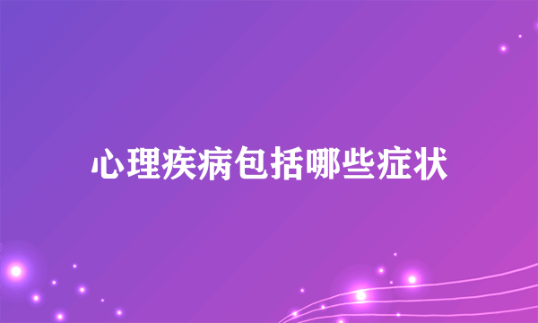 心理疾病包括哪些症状