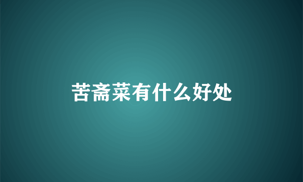 苦斋菜有什么好处