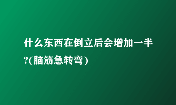 什么东西在倒立后会增加一半?(脑筋急转弯)
