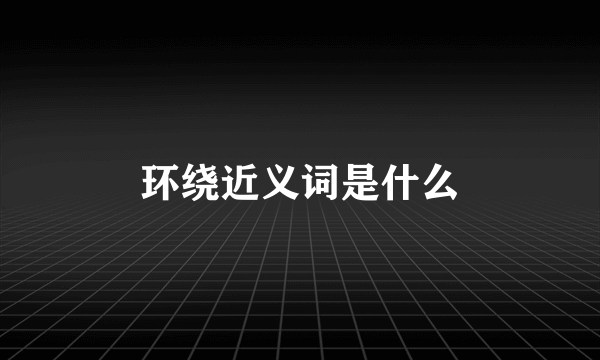 环绕近义词是什么