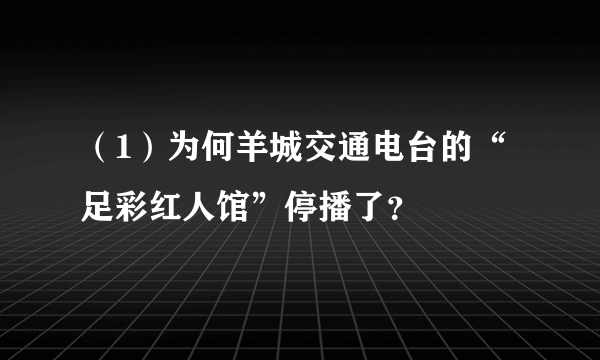 （1）为何羊城交通电台的“足彩红人馆”停播了？