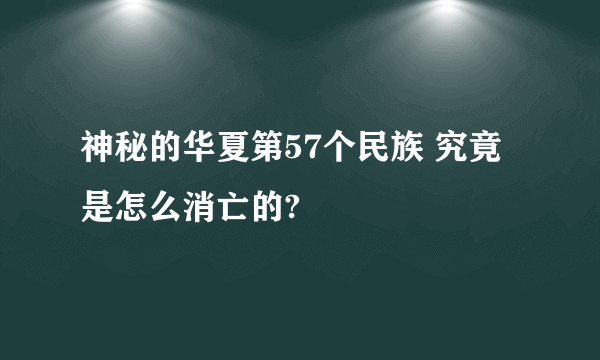 神秘的华夏第57个民族 究竟是怎么消亡的?