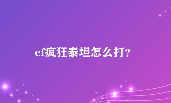 cf疯狂泰坦怎么打？