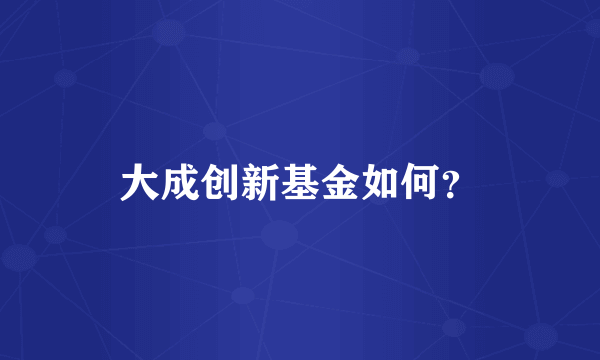 大成创新基金如何？
