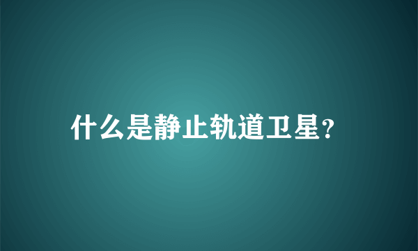 什么是静止轨道卫星？