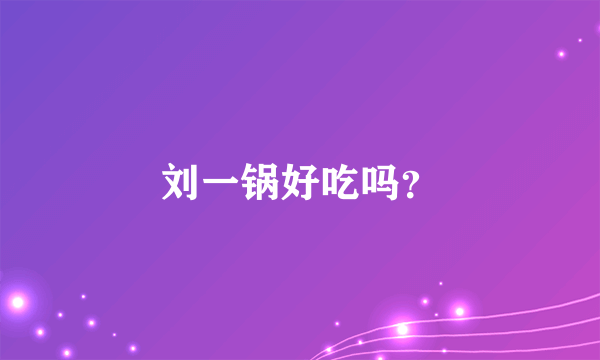 刘一锅好吃吗？