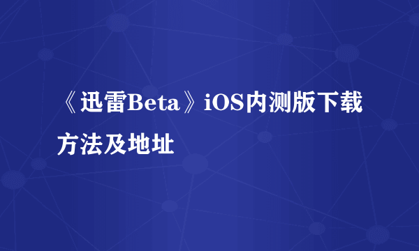 《迅雷Beta》iOS内测版下载方法及地址