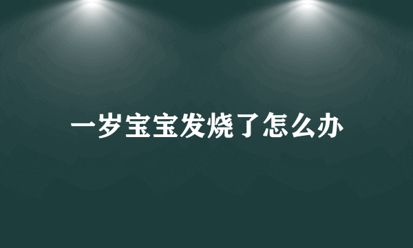 一岁宝宝发烧了怎么办