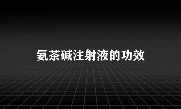 氨茶碱注射液的功效