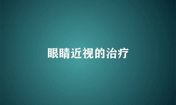 眼睛近视的治疗