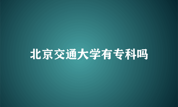 北京交通大学有专科吗