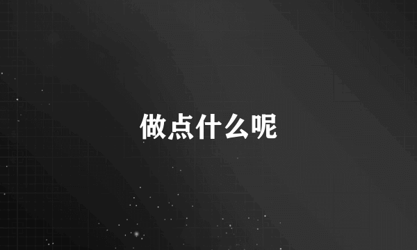 做点什么呢